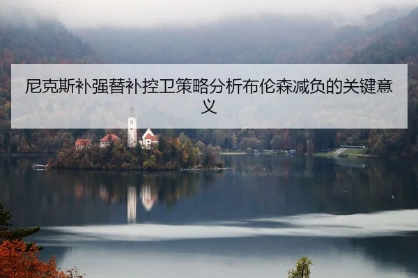 尼克斯补强替补控卫策略分析布伦森减负的关键意义