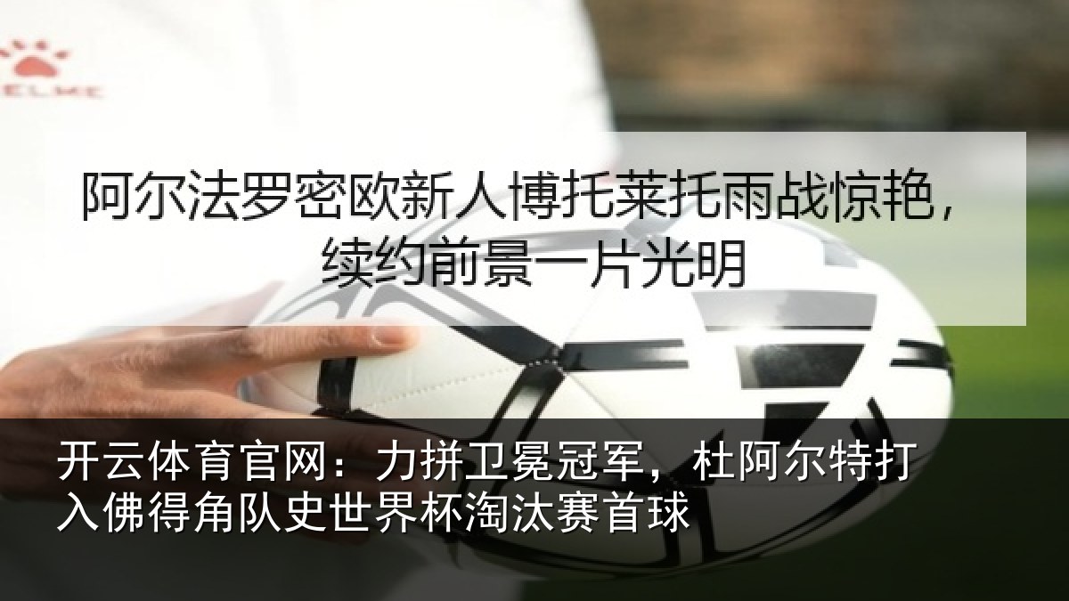 开云体育官网：力拼卫冕冠军，杜阿相关情况史世界杯淘汰赛首球
