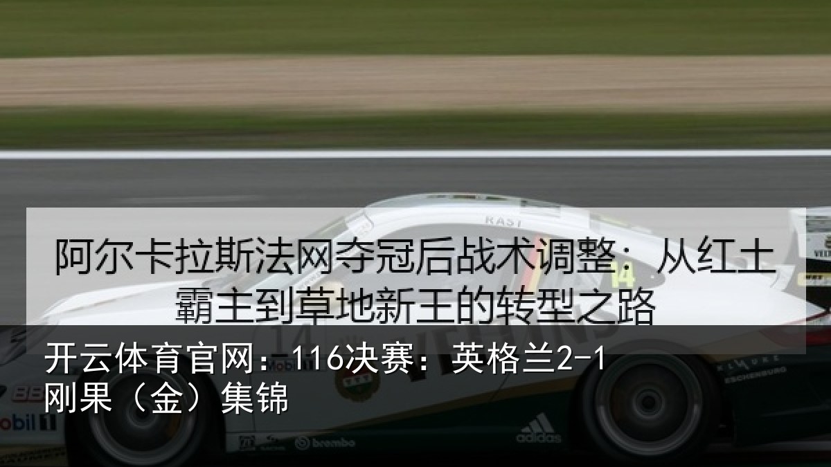 开云体育官网：116决赛：英格兰2-1刚果（金）集锦