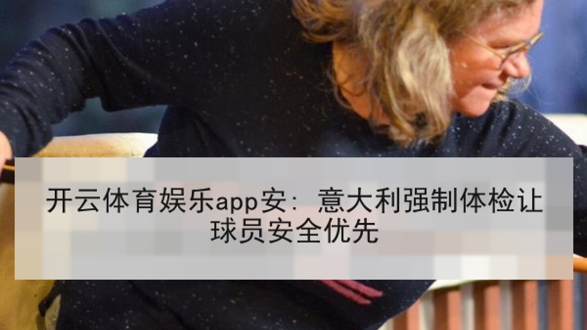 开云体育娱乐app安: 意大利强制体检让球员安全优先 开云体育娱乐app安: 意大利强制体检让球员安全优先