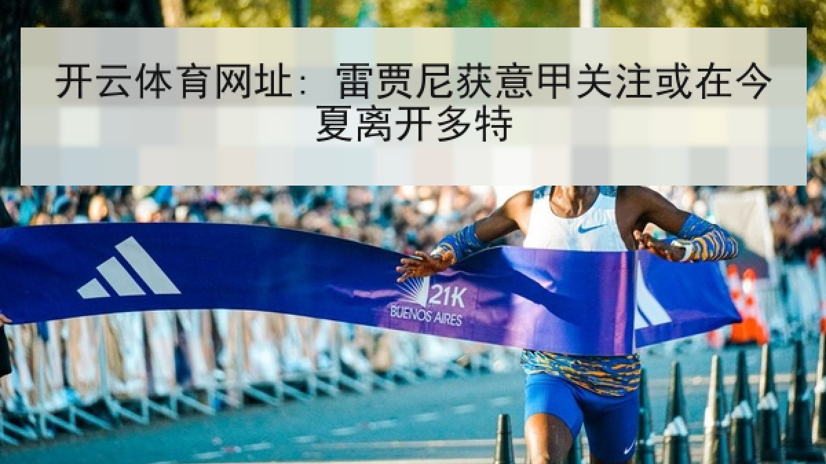 开云体育网址: 雷贾尼获意甲关注或在今夏离开多特