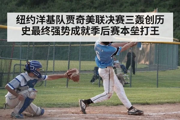纽约洋基队贾奇美联决赛三轰创历史最终强势成就季后赛本垒打王